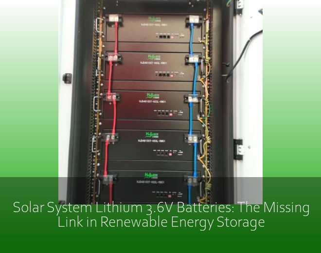 Solar System Lithium 3.6V Batteries: The Missing Link in Renewable Energy Storage